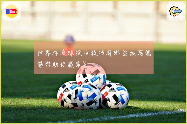 世界杯滚球投注技巧有哪些诀窍能够帮助你赢家？