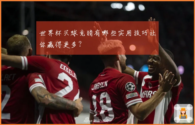 世界杯买球竞猜有哪些实用技巧让你赢得更多？