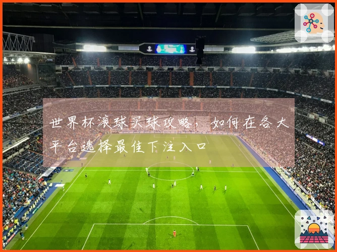 世界杯滚球买球攻略，如何在各大平台选择最佳下注入口