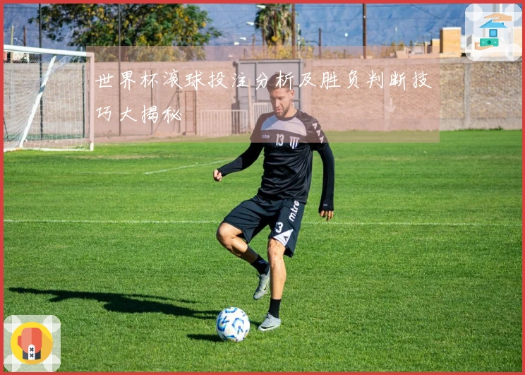 世界杯滚球投注分析及胜负判断技巧大揭秘