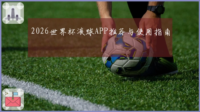 2026世界杯滚球APP推荐与使用指南