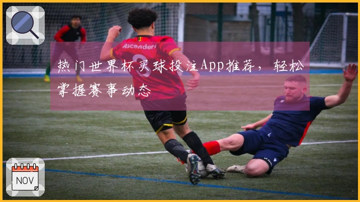 热门世界杯买球投注App推荐，轻松掌握赛事动态