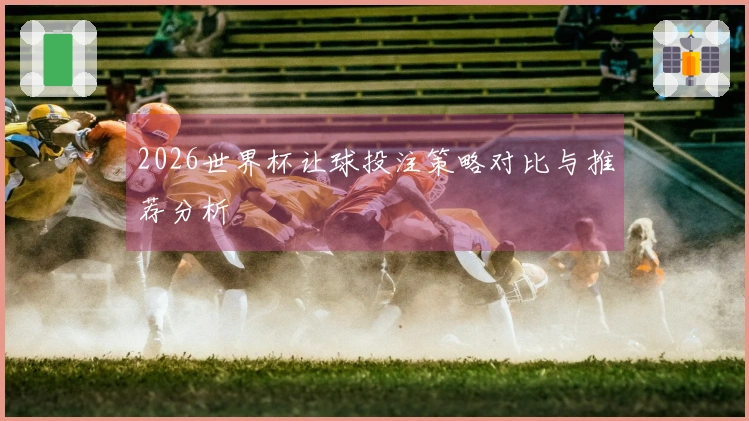 2026世界杯让球投注策略对比与推荐分析