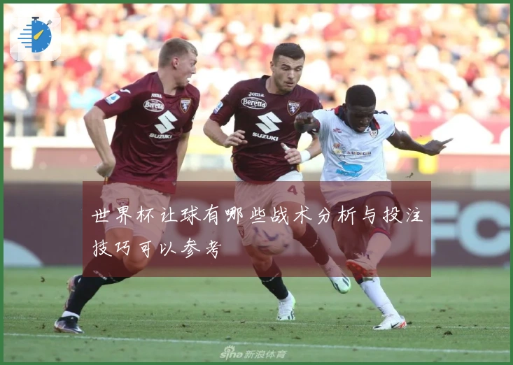 世界杯让球有哪些战术分析与投注技巧可以参考