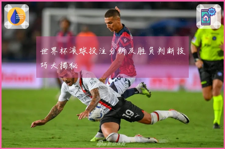 世界杯滚球投注分析及胜负判断技巧大揭秘