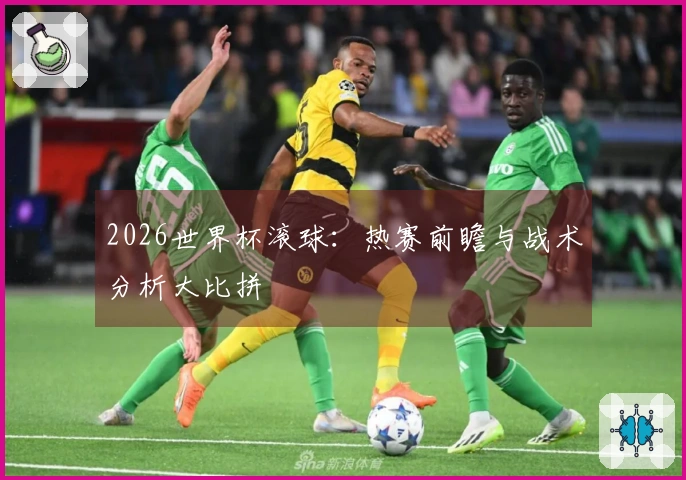 2026世界杯滚球：热赛前瞻与战术分析大比拼