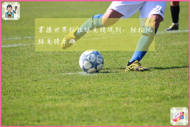 掌握世界杯让球竞猜规则，轻松玩转竞猜乐趣