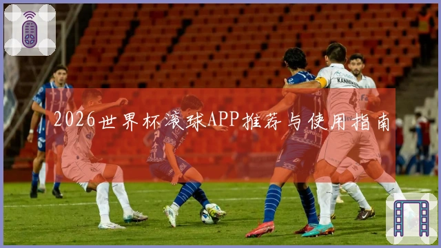 2026世界杯滚球APP推荐与使用指南