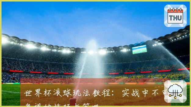 世界杯滚球玩法教程：实战中不可忽视的技巧与策略