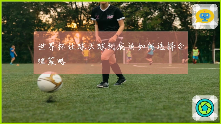 世界杯让球买球到底该如何选择合理策略